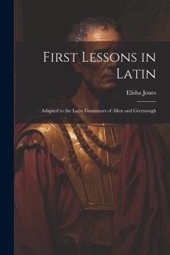 First Lessons in Latin: Adapted to the Latin Grammars of Allen and Greenough - Elisha, Jones