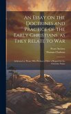 An Essay on the Doctrines and Practice of the Early Christians, as They Relate to War: Addressed to Those, Who Profess to Have a Regard for the Christ