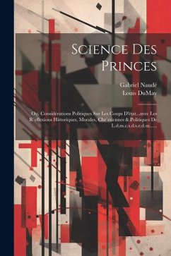 Cover Science Des Princes: Ou, Considérations Politiques Sur Les Coups D'état...avec Les R`eflexions Historiques, Morales, Chr`etiennes & Politiq