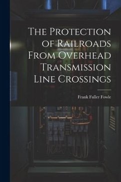 The Protection of Railroads From Overhead Transmission Line Crossings - Fowle, Frank Fuller