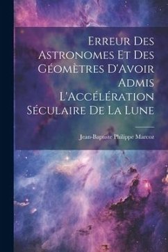 Erreur Des Astronomes Et Des Géomètres D'Avoir Admis L'Accélération Séculaire De La Lune - Marcoz, Jean-Baptiste Philippe