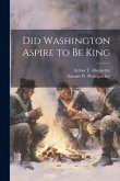 Did Washington Aspire to be King