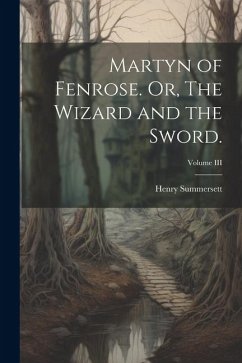 Martyn of Fenrose. Or, The Wizard and the Sword.; Volume III - Summersett, Henry