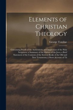 Elements of Christian Theology: Containing Proofs of the Authenticity and Inspiration of the Holy Scriptures; a Summary of the History of the Jews; a - Tomline, George