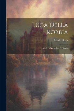 Luca Della Robbia: With Other Italian Sculptors - Scott, Leader