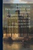 Minutes of Proceedings of the Imperial Conference, 1911. ... Presented to Both Houses of Parliament by Command ... July 1911