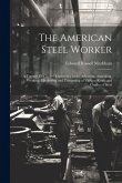 The American Steel Worker: A Twenty-Five Years' Experience in the Selection, Annealing, Working, Hardening and Tempering of Various Kinds and Gra