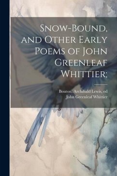 Snow-bound, and Other Early Poems of John Greenleaf Whittier; - Whittier, John Greenleaf