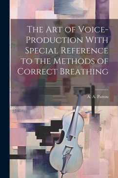 The Art of Voice-Production With Special Reference to the Methods of Correct Breathing - A. a. (Ange Albert), Pattou