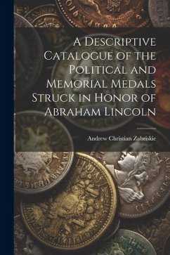 A Descriptive Catalogue of the Political and Memorial Medals Struck in Honor of Abraham Lincoln - Christian, Zabriskie Andrew