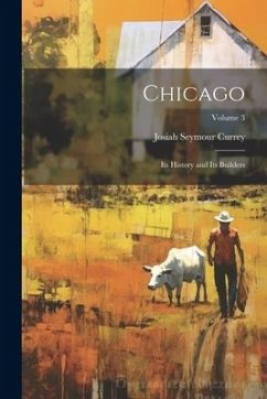 Chicago: Its History and Its Builders; Volume 3 - Currey, Josiah Seymour