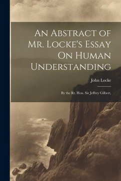 An Abstract of Mr. Locke's Essay On Human Understanding: By the Rt. Hon. Sir Jeffrey Gilbert, - Locke, John