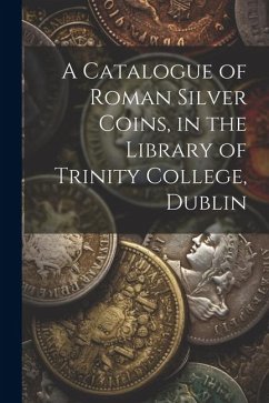A Catalogue of Roman Silver Coins, in the Library of Trinity College, Dublin - Anonymous
