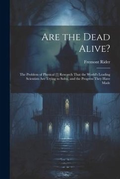 Are the Dead Alive?: The Problem of Physical [!] Research That the World's Leading Scientists Are Trying to Solve, and the Progress They Ha - Rider, Fremont