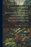 An Essay On the Chemical, Botanical, Physical, and Parturient Properties of the Secale Cornutum