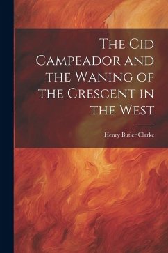 The Cid Campeador and the Waning of the Crescent in the West - Clarke, Henry Butler