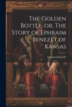 The Golden Bottle, or, The Story of Ephraim Benezet of Kansas - Ignatius, Donnelly