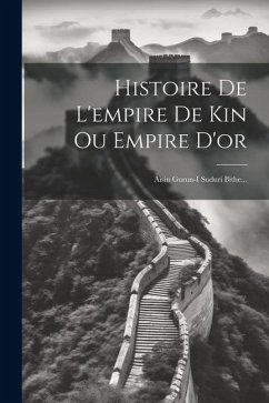 Histoire De L'empire De Kin Ou Empire D'or: Aisin Gurun-i Suduri Bithe... - Anonymous