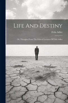 Life And Destiny: Or, Thoughts From The Ethical Lectures Of Felix Adler - Adler, Felix