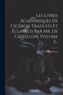 Les Livres Académiques De Cicéron Traduits Et Éclaircis Par Mr. De Castillon, Volume 2... - Cicero, Marcus Tullius