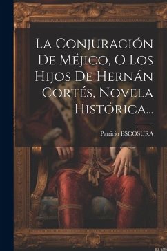 La Conjuración De Méjico, O Los Hijos De Hernán Cortés, Novela Histórica... - Escosura, Patricio