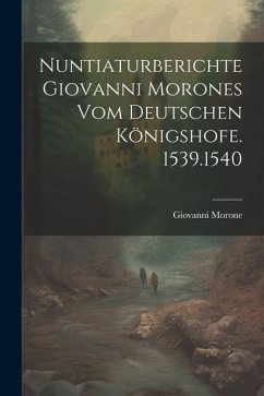 Nuntiaturberichte Giovanni Morones Vom Deutschen Königshofe. 1539.1540 - Morone, Giovanni