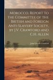 Morocco, Report to the Committee of the British and Foreign Anti-Slavery Society, by J.V. Crawford and C.H. Allen