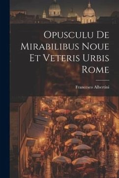 Opusculu de mirabilibus noue et veteris urbis Rome - Albertini, Francesco