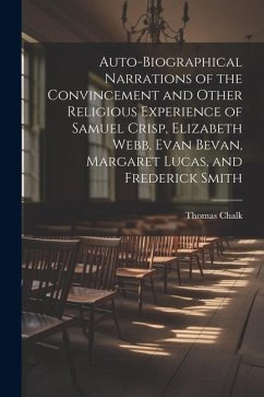 Auto-Biographical Narrations of the Convincement and Other Religious Experience of Samuel Crisp, Elizabeth Webb, Evan Bevan, Margaret Lucas, and Frede - Chalk, Thomas