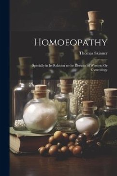 Homoeopathy: Specially in Its Relation to the Diseases of Women, Or Gynecology - Skinner, Thomas