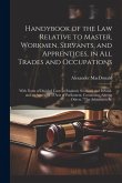 Handybook of the Law Relative to Master, Workmen, Servants, and Apprentices, in All Trades and Occupations: With Notes of Decided Cases in England, Sc