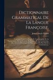 Dictionnaire Grammatical De La Langue Françoise,: Contenant Toutes Les Règles De L'orthographe, De La Prononciation, De La Prosodie, Du Régime, De La