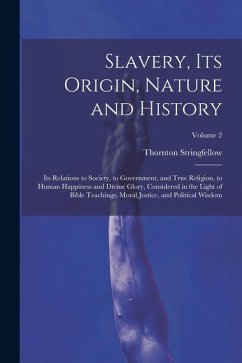 Slavery, Its Origin, Nature and History: Its Relations to Society, to Government, and True Religion, to Human Happiness and Divine Glory, Considered i - Stringfellow, Thornton