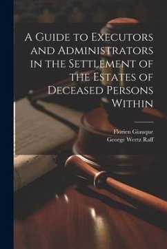 A Guide to Executors and Administrators in the Settlement of the Estates of Deceased Persons Within - Raff, George Wertz; Giauque, Florien