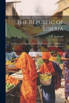 The Republic of Liberia: Its Geography, Climate, Soil and Productions, With a History of Its Early Settlement - Stockwell, G. S.