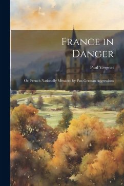France in Danger: Or, French Nationally Menaced by Pan-German Aggressions - Vergnet, Paul