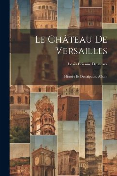 Le Château De Versailles: Histoire Et Description. Album - Dussieux, Louis Étienne