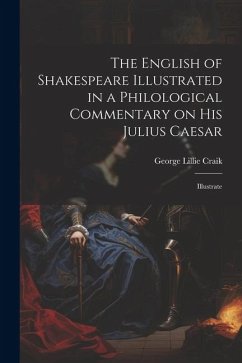 The English of Shakespeare Illustrated in a Philological Commentary on His Julius Caesar: Illustrate - Craik, George Lillie
