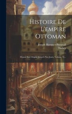 Histoire De L'empire Ottoman: Depuis Son Origine Jusqu'à Nos Jours, Volume 16... - Turkey