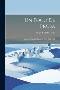 Un Poco De Prosa: Crítica, Biografía, Cuentos, Etc., 1882-1895 - Tejera, Diego Vicente