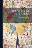 The Unity of Religions: A Popular Discussion of Ancient and Modern Beliefs