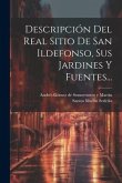 Descripción Del Real Sitio De San Ildefonso, Sus Jardines Y Fuentes...