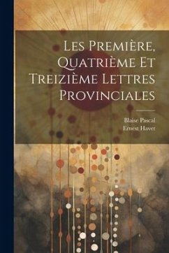 Les Première, Quatrième et Treizième Lettres Provinciales - Pascal, Blaise; Havet, Ernest