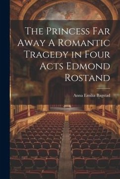 The Princess Far Away A Romantic Tragedy in Four Acts Edmond Rostand - Bagstad, Anna Emilia