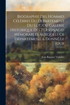 Biographie Des Hommes Célèbres Du Département Du Lot, Ou Galerie Historique Des Personages Mémorables Auxquels Ce Département a Donné Le Jour - Vidaillet, Jean Baptiste