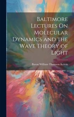 Baltimore Lectures On Molecular Dynamics and the Wave Theory of Light - Kelvin, Baron William Thomson
