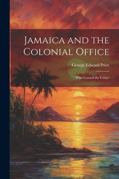 Jamaica and the Colonial Office: Who Caused the Crisis? - Price, George Edward