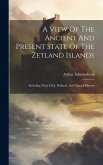 A View Of The Ancient And Present State Of The Zetland Islands: Including Their Civil, Political, And Natural History