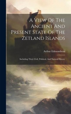 A View Of The Ancient And Present State Of The Zetland Islands: Including Their Civil, Political, And Natural History - Edmondston, Arthur