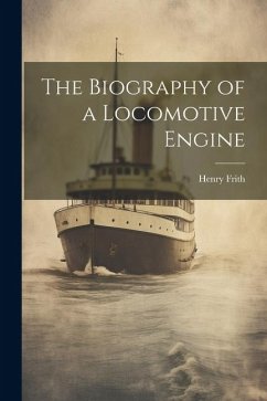 The Biography of a Locomotive Engine - Frith, Henry